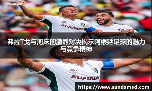 弗拉T戈与河床的激烈对决揭示阿根廷足球的魅力与竞争精神