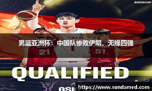 男篮亚洲杯：中国队惨败伊朗，无缘四强